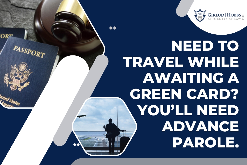 Advance Parole - Need to Travel While Awaiting a Green Card - Gireud Hobbs, PLLC