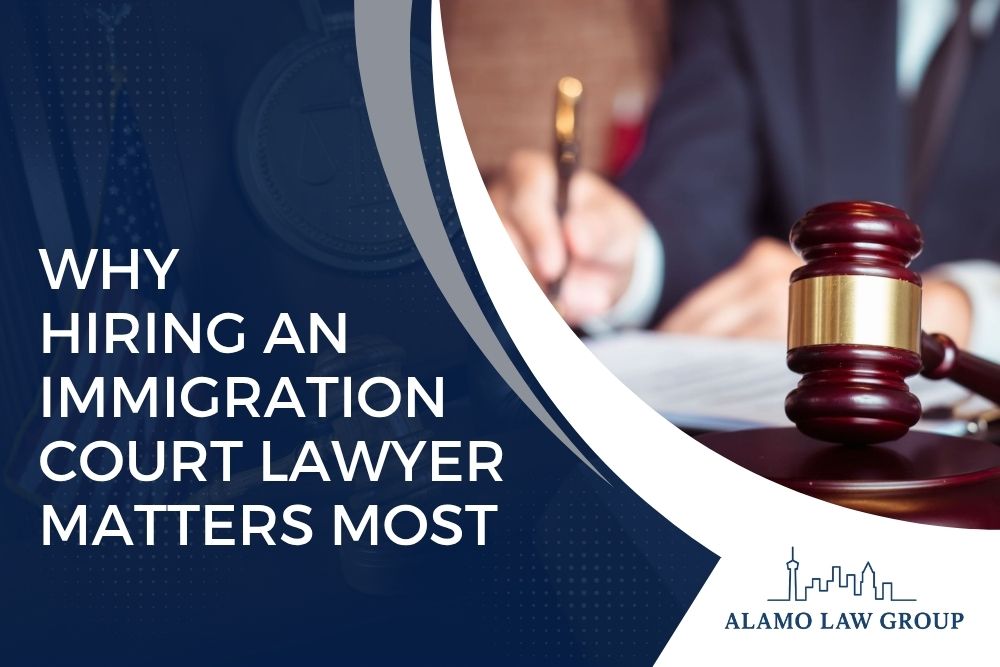Immigration Court Case - Why Hiring an Immigration Court Lawyer Matters Most - Alamo Law Group